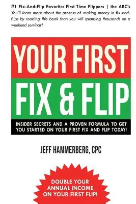Az első Fix & Flip: Bennfentes titkok és egy bevált formula, hogy még ma elkezdhesse az első Fix & Flip-et! - Your First Fix & Flip: Insider Secrets and a Proven Formula to Get You Started on Your First Fix & Flip Today!