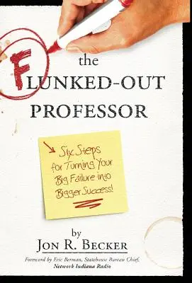 A megbukott professzor: Hat lépés, hogy a nagy kudarcot nagyobb sikerré változtasd - The Flunked-Out Professor: Six Steps to Turn Your Big Failure Into Bigger Success
