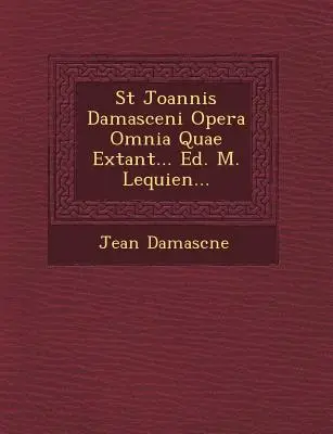 St Joannis Damasceni Opera Omnia Quae Extant... Ed. M. Lequien...