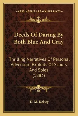 A kék és a szürke merész tettei: Izgalmas elbeszélések a személyes kalandokról Cserkészek és kémek kalandjai (1883) - Deeds Of Daring By Both Blue And Gray: Thrilling Narratives Of Personal Adventure Exploits Of Scouts And Spies (1883)