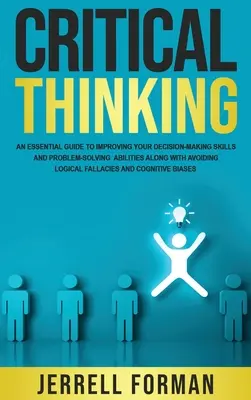 Kritikus gondolkodás: Alapvető útmutató a döntéshozatali készségek és a problémamegoldó képességek fejlesztéséhez, valamint a logikai - Critical Thinking: An Essential Guide to Improving Your Decision-Making Skills and Problem-Solving Abilities along with Avoiding Logical