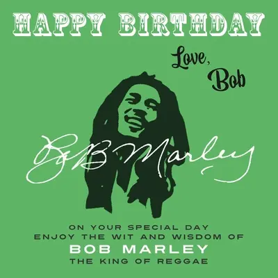 Happy Birthday-Love, Bob: Bob Marley, a reggae királyának szellemiségét és bölcsességét élvezd különleges napodon! - Happy Birthday-Love, Bob: On Your Special Day, Enjoy the Wit and Wisdom of Bob Marley, the King of Reggae