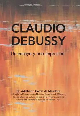 Claudio Debussy: Debussy: Un Ensayo Y Una Impresin: Un Ensayo Y Una Impresin - Claudio Debussy: Un Ensayo Y Una Impresin