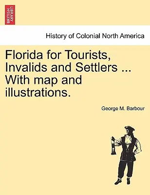 Florida turisták, rokkantak és telepesek számára ... térképpel és illusztrációkkal. - Florida for Tourists, Invalids and Settlers ... with Map and Illustrations.