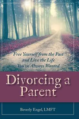 Egy szülő válása: Szabadulj meg a múlttól és éld azt az életet, amire mindig is vágytál - Divorcing a Parent: Free Yourself from the Past and Live the Life You've Always Wanted