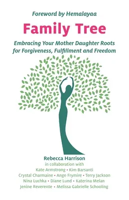 Családfa: Az anya-lánya gyökerek felvállalása a megbocsátásért, a beteljesülésért és a szabadságért - Family Tree: Embracing Your Mother Daughter Roots for Forgiveness, Fulfillment and Freedom