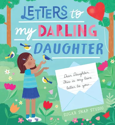 Levelek a drága lányomhoz: Kedves lányom, ez az én szerelmes levelem hozzád... - Letters to My Darling Daughter: Dear Daughter, This Is My Love Letter to You...