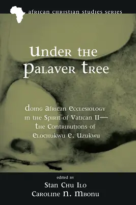 A palaverfa alatt: Az afrikai egyházi teológia a II. vatikáni zsinat szellemében - Elochukwu E. Uzukwu hozzájárulásai - Under the Palaver Tree: Doing African Ecclesiology in the Spirit of Vatican II--The Contributions of Elochukwu E. Uzukwu