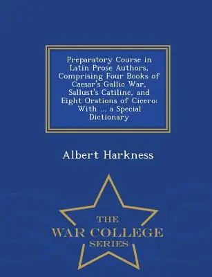 Előkészítő tanfolyam a latin prózai szerzőkből, amely Caesar Galliai háborújának négy könyvét, Sallust Catiline című művét és Cicero nyolc szónoklatát tartalmazza: With ... a. - Preparatory Course in Latin Prose Authors, Comprising Four Books of Caesar's Gallic War, Sallust's Catiline, and Eight Orations of Cicero: With ... a