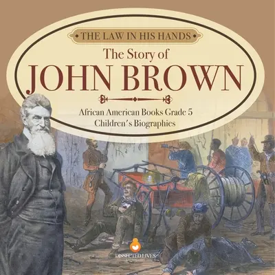 A törvény a kezében: John Brown története Afroamerikai könyvek 5. osztály Gyermekéletrajzok - The Law in His Hands: The Story of John Brown African American Books Grade 5 Children's Biographies