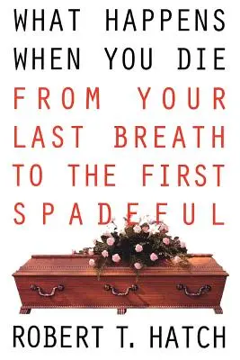 Mi történik, ha meghalsz: Az utolsó lélegzetvételtől az első ásónyomig - What Happens When You Die: From Your Last Breath to the First Spadeful