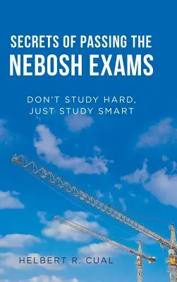 A Nebosh-vizsgák letételének titkai: Ne tanulj keményen, csak okosan - Secrets of Passing the Nebosh Exams: Don'T Study Hard, Just Study Smart