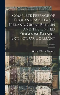 Complete Peerage of England, Scotland, Ireland, Great Britain and the United Kingdom, Extant, Extinct, Or Dormant; Volume 2. - Complete Peerage of England, Scotland, Ireland, Great Britain and the United Kingdom, Extant, Extinct, Or Dormant; Volume 2