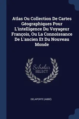 Atlas Ou Collection De Cartes Gographiques Pour L'intelligence Du Voyageur Franois, Ou La Connoissance De L'ancien Et Du Nouveau Monde (Atlasz vagy térképgyűjtemény a francia utazó felderítéséhez) - Atlas Ou Collection De Cartes Gographiques Pour L'intelligence Du Voyageur Franois, Ou La Connoissance De L'ancien Et Du Nouveau Monde