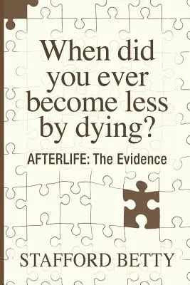 Mikor lettél kevesebb a halál által? TOVÁBBI ÉLET: A bizonyítékok - When Did You Ever Become Less By Dying? AFTERLIFE: The Evidence