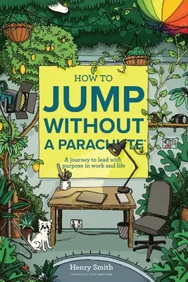 Hogyan ugorjunk ejtőernyő nélkül: Utazás a céltudatos vezetéshez a munkában és az életben - How to Jump Without a Parachute: A journey to lead with purpose in work and life