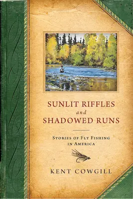 Napsütötte zátonyok és árnyékos futások: Történetek a műlegyes horgászatról Amerikában - Sunlit Riffles and Shadowed Runs: Stories of Fly Fishing in America