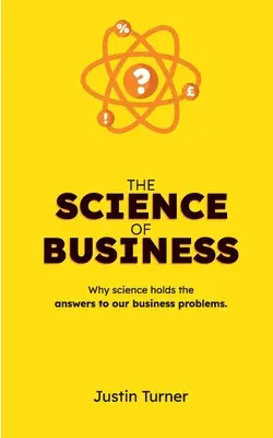 Az üzlet tudománya: Miért rejti a tudomány a választ üzleti problémáinkra - The Science of Business: Why science holds the answers to our business problems