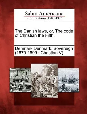 A dán törvények, avagy az V. Keresztény törvénykönyve. - The Danish Laws, Or, the Code of Christian the Fifth.