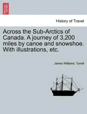 Kanada szubarktikus területein át. 3200 mérföldes utazás kenuval és hócipővel. illusztrációkkal stb. - Across the Sub-Arctics of Canada. a Journey of 3,200 Miles by Canoe and Snowshoe. with Illustrations, Etc.