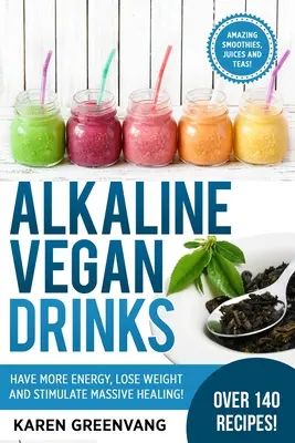 Lúgos vegán italok: Legyen több energiád, fogyj le és serkentsd a masszív gyógyulást! - Alkaline Vegan Drinks: Have More Energy, Lose Weight and Stimulate Massive Healing!