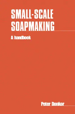 Kisipari szappankészítés: Kézikönyv - Small-Scale Soapmaking: A Handbook