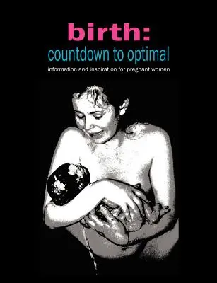 Születés: Visszaszámlálás az optimumig - Inspiráció és információ terhes nőknek - Birth: Countdown to Optimal - Inspiration and Information for Pregnant Women