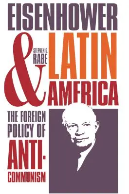 Eisenhower és Latin-Amerika: Eisenhower: Az antikommunizmus külpolitikája - Eisenhower and Latin America: The Foreign Policy of Anticommunism