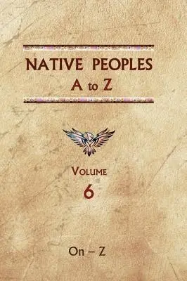 Bennszülött népek A-tól Z-ig (hatodik kötet): A nyugati félteke bennszülött népeinek kézikönyve - Native Peoples A to Z (Volume Six): A Reference Guide to Native Peoples of the Western Hemisphere