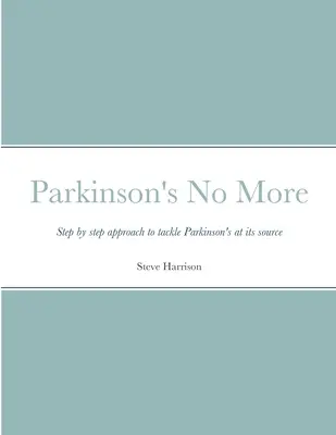 Parkinson-kór nincs többé: Lépésről lépésre a Parkinson-kór forrásánál történő kezeléséhez - Parkinson's No More: Step by step approach to tackle Parkinson's at its source