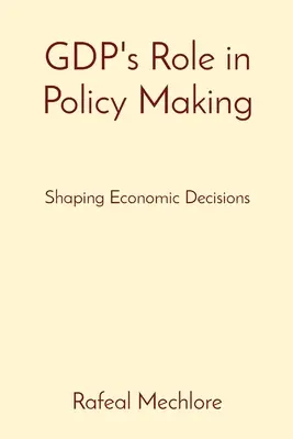 A GDP szerepe a politikai döntéshozatalban: A gazdasági döntések alakítása - GDP's Role in Policy Making: Shaping Economic Decisions