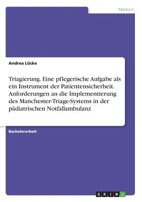 Triagálás. Egy ápolási feladat mint betegbiztonsági eszköz. A manchesteri triázsrendszer bevezetésének követelményei - Triagierung. Eine pflegerische Aufgabe als ein Instrument der Patientensicherheit. Anforderungen an die Implementierung des Manchester-Triage-Systems