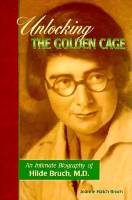 Az aranykalitka feloldása: Dr. Hilde Bruch bensőséges életrajza - Unlocking the Golden Cage: An Intimate Biography of Hilde Bruch, M.D.