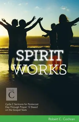 Szellemi munkák: C. ciklus Pünkösd napjára szóló prédikációk a 12. Properig az evangéliumi szövegek alapján - Spirit Works: Cycle C Sermons for Pentecost Day Through Proper 12 Based on the Gospel Texts