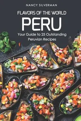 A világ ízei - Peru: Útmutató 25 kiváló perui recepthez - Flavors of the World - Peru: Your Guide to 25 Outstanding Peruvian Recipes