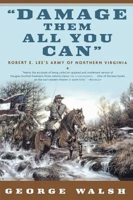 Károsítsd meg őket, amennyire csak tudod! Robert E. Lee's Army of Northern Virginia - Damage Them All You Can: Robert E. Lee's Army of Northern Virginia