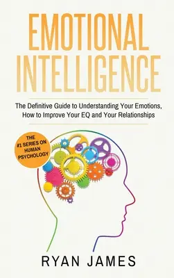 Érzelmi intelligencia: A végleges útmutató az érzelmeid megértéséhez, hogyan javítsd az EQ-dat és a kapcsolataidat (Érzelmi intelligencia - Emotional Intelligence: The Definitive Guide to Understanding Your Emotions, How to Improve Your EQ and Your Relationships (Emotional Intellig