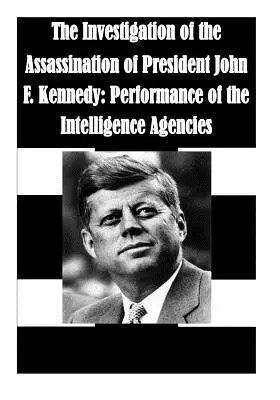 A John F. Kennedy elnök meggyilkolásának kivizsgálása: A hírszerző ügynökségek teljesítménye - The Investigation of the Assassination of President John F. Kennedy: Performance of the Intelligence Agencies