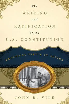 Az amerikai alkotmány megírása és ratifikálása: Gyakorlati erény a gyakorlatban - The Writing and Ratification of the U.S. Constitution: Practical Virtue in Action