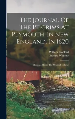 A zarándokok naplója Plymouthban, Új-Angliában, 1620-ban: Az eredeti kötetből újranyomtatva - The Journal Of The Pilgrims At Plymouth, In New England, In 1620: Reprinted From The Original Volume