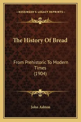 A kenyér története: Az őskortól az újkorig (1904) - The History Of Bread: From Prehistoric To Modern Times (1904)