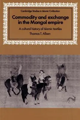 Áru és csere a mongol birodalomban: Az iszlám textíliák kultúrtörténete - Commodity and Exchange in the Mongol Empire: A Cultural History of Islamic Textiles