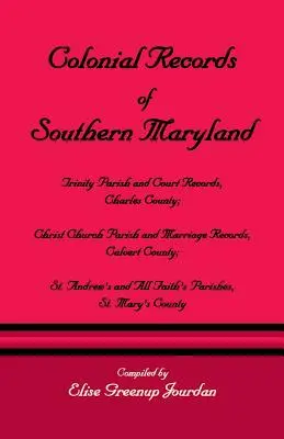 Colonial Records of Southern Maryland: Christ Church Parish & Marriage Records, Calvert County; St. an - Colonial Records of Southern Maryland: Trinity Parish & Court Records, Charles County; Christ Church Parish & Marriage Records, Calvert County; St. an