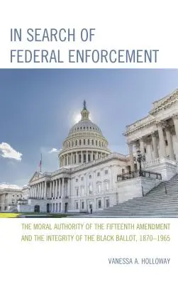 A szövetségi végrehajtást keresve: A tizenötödik kiegészítés erkölcsi tekintélye és a fekete szavazólapok integritása, 1870-1965 - In Search of Federal Enforcement: The Moral Authority of the Fifteenth Amendment and the Integrity of the Black Ballot, 1870-1965