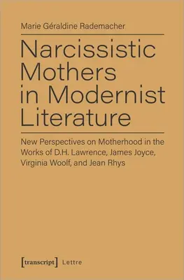 Nárcisztikus anyák a modernista irodalomban: D.H. Lawrence, James Joyce, Virginia Woolf és Jean Rhys műveiben az anyaság új perspektívái - Narcissistic Mothers in Modernist Literature: New Perspectives on Motherhood in the Works of D.H. Lawrence, James Joyce, Virginia Woolf, and Jean Rhys