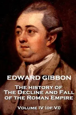 Edward Gibbon - A Római Birodalom hanyatlásának és bukásának története - IV. kötet (a VI. kötetből) - Edward Gibbon - The History of the Decline and Fall of the Roman Empire - Volume IV (of VI)