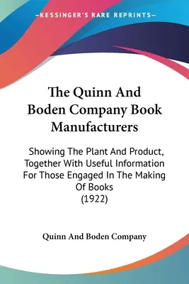 The Quinn And Boden Company Könyvgyártók: Bemutatva az üzemet és a terméket, hasznos információkkal együtt azok számára, akik a könyvek készítésével foglalkoznak. - The Quinn And Boden Company Book Manufacturers: Showing The Plant And Product, Together With Useful Information For Those Engaged In The Making Of Boo
