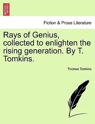 A zsenialitás sugarai, összegyűjtve a felnövekvő nemzedék felvilágosítására. Szerző: T. Tomkins. - Rays of Genius, collected to enlighten the rising generation. By T. Tomkins.