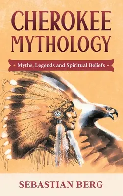 Cherokee mitológia: Mítoszok, legendák és spirituális hiedelmek - Cherokee Mythology: Myths, Legends and Spiritual Beliefs