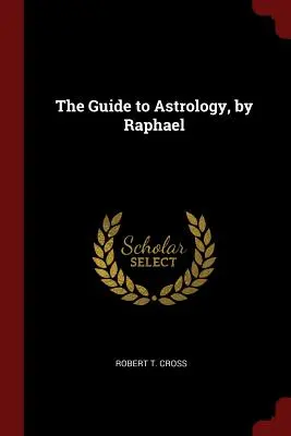 Az asztrológia útmutatója, írta Raffaello - The Guide to Astrology, by Raphael